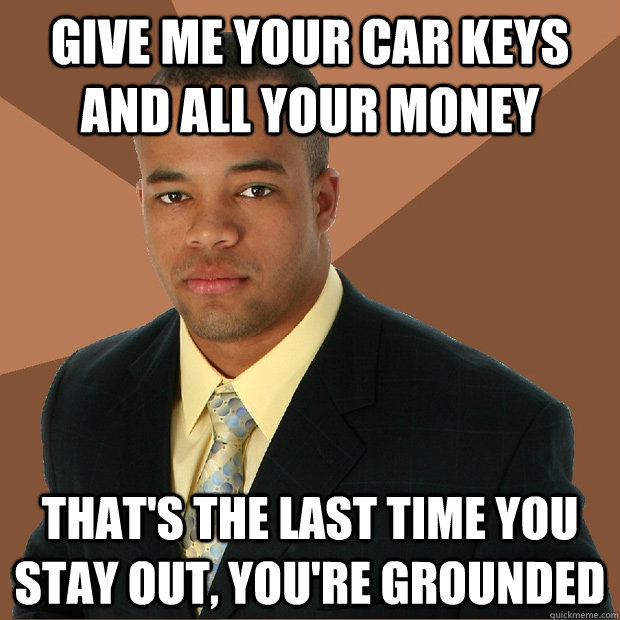 Give me your car keys and all your money that's the last time you stay out, you're grounded - Give me your car keys and all your money that's the last time you stay out, you're grounded  Successful Black Man