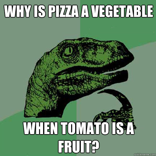 Why is pizza a vegetable when tomato is a fruit? - Why is pizza a vegetable when tomato is a fruit?  Philosoraptor