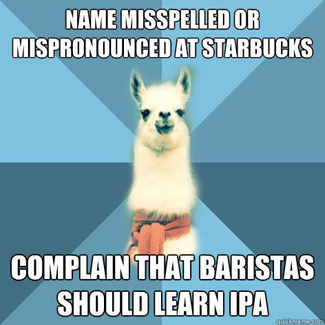 Name misspelled or mispronounced at Starbucks Complain that baristas should learn IPA  Linguist Llama