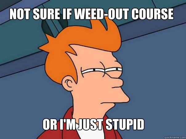 not sure if weed-out course or I'm just stupid  Futurama Fry