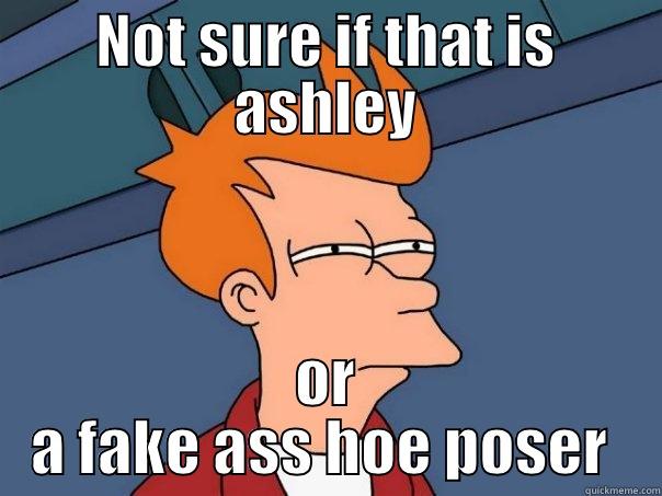 NOT SURE IF THAT IS ASHLEY OR A FAKE ASS HOE POSER  Futurama Fry