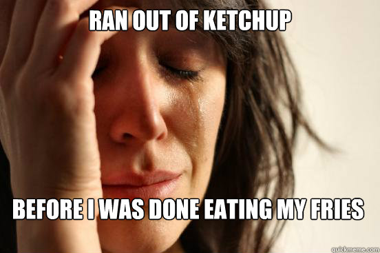 ran out of ketchup before i was done eating my fries - ran out of ketchup before i was done eating my fries  First World Problems