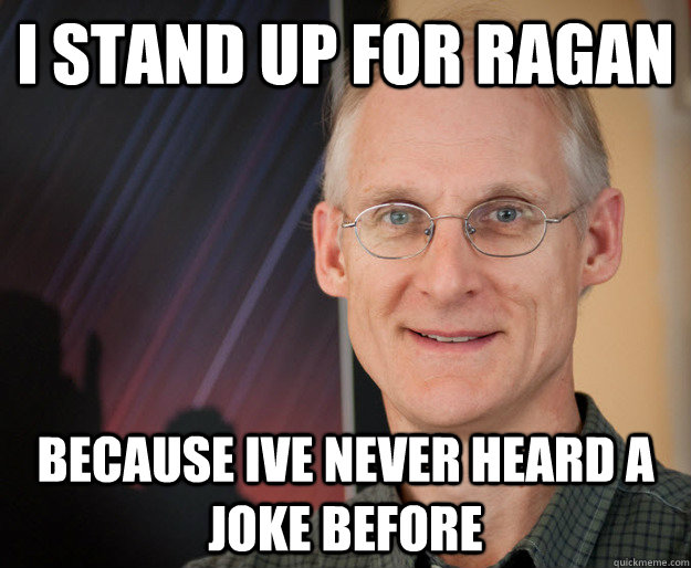 I stand up for ragan because ive never heard a joke before - I stand up for ragan because ive never heard a joke before  ragan