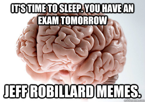 it's time to sleep. you have an exam tomorrow Jeff robillard memes.  Scumbag Brain