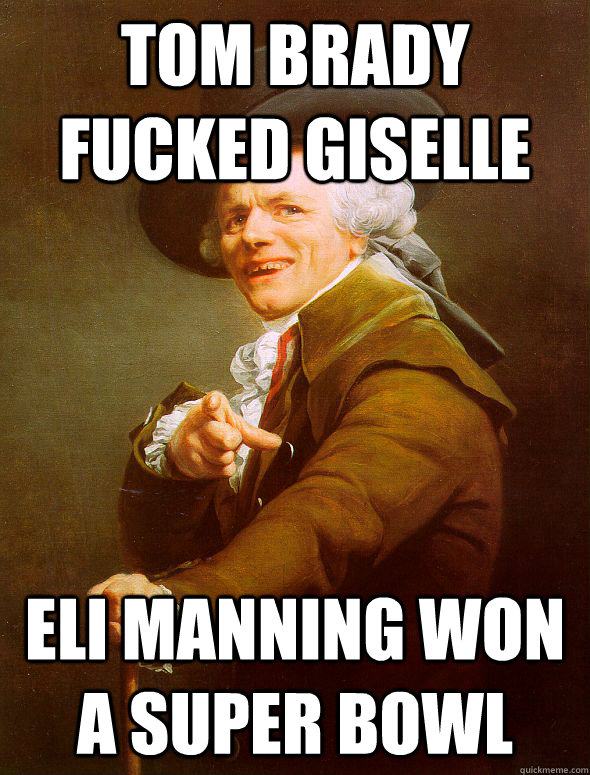 Tom brady fucked giselle Eli manning won a super bowl  Joseph Ducreux