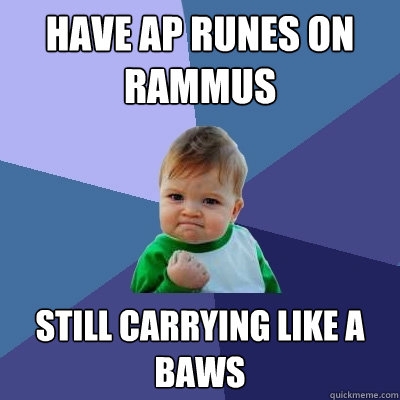 HAVE AP RUNES ON RAMMUS STILL carrying LIKE A baws  Success Kid