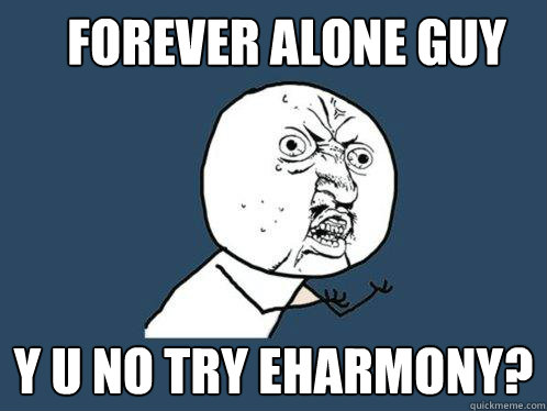 forever alone guy y u no try eharmony?  Y U No