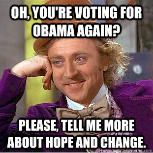 Oh, you're voting for Obama again? please, tell me more about Hope and Change.  Condescending Wonka