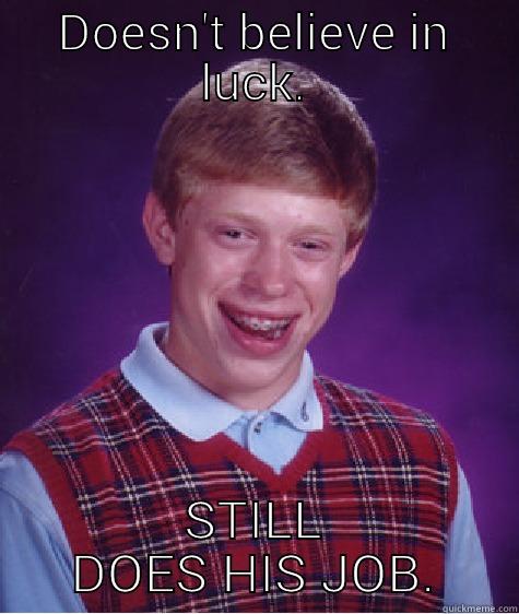 DOESN'T BELIEVE IN LUCK. STILL DOES HIS JOB. Bad Luck Brian