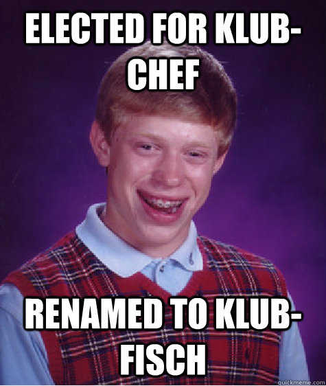 elected for KLUB-Chef renamed to KLUB-Fisch  Bad Luck Brian