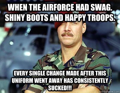 When the Airforce had Swag. Shiny boots and happy troops. EVERY SINGLE CHANGE MADE AFTER THIS UNIFORM WENT AWAY HAS CONSISTENTLY SUCKED!!! - When the Airforce had Swag. Shiny boots and happy troops. EVERY SINGLE CHANGE MADE AFTER THIS UNIFORM WENT AWAY HAS CONSISTENTLY SUCKED!!!  Military for life guy