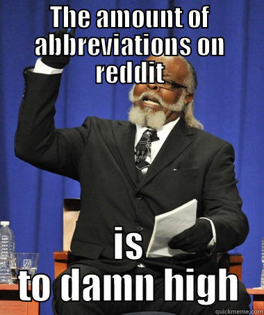 THE AMOUNT OF ABBREVIATIONS ON REDDIT IS TO DAMN HIGH The Rent Is Too Damn High