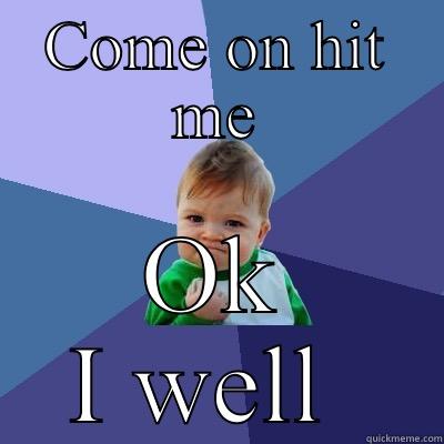 COME ON HIT ME OK I WELL  Success Kid