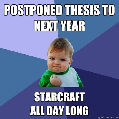 Postponed thesis to next year Starcraft 
all day long  Success Kid