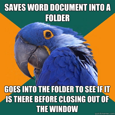 saves word document into a folder goes into the folder to see if it is there before closing out of the window - saves word document into a folder goes into the folder to see if it is there before closing out of the window  Paranoid Parrot