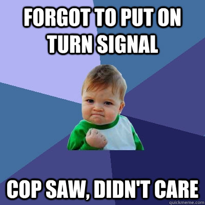 Forgot to put on turn signal Cop saw, Didn't care  Success Kid