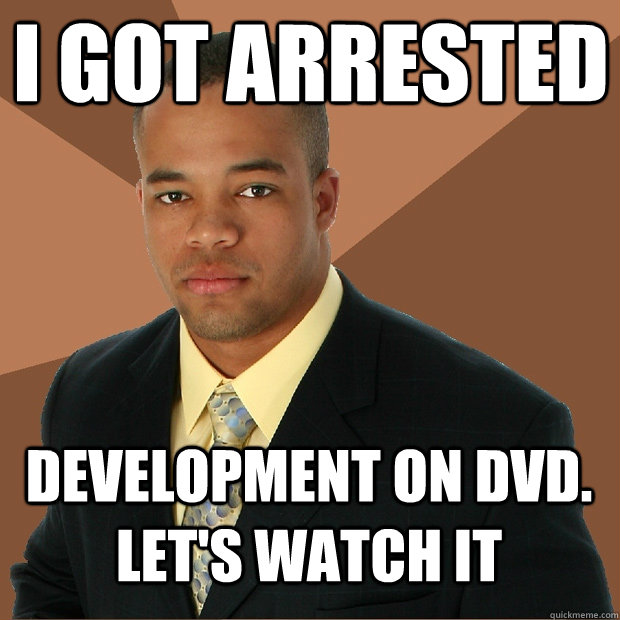 I got arrested development on dvd. Let's watch it  Successful Black Man