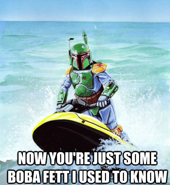  Now you're just some boba fett I used to know  No Clue Boba Fett