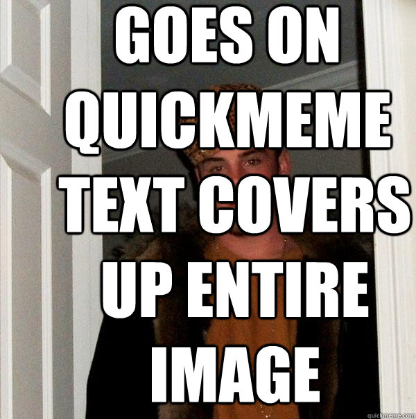 goes on quickmeme text covers up entire image  Scumbag Steve