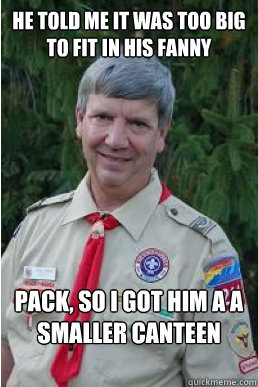 He told me it was too big to fit in his fanny pack, so i got him a a smaller canteen  Harmless Scout Leader