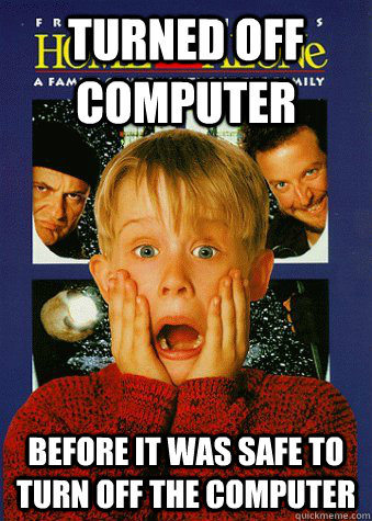 Turned off computer before it was safe to turn off the computer - Turned off computer before it was safe to turn off the computer  90s World Problem