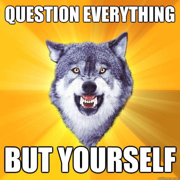 Question everything  but yourself - Question everything  but yourself  Courage Wolf