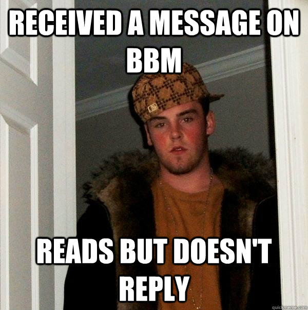 received a message on bbm reads but doesn't reply - received a message on bbm reads but doesn't reply  Scumbag Steve