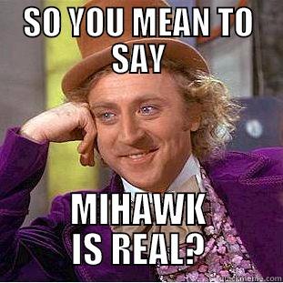 SO YOU MEAN TO SAY MIHAWK IS REAL? Condescending Wonka