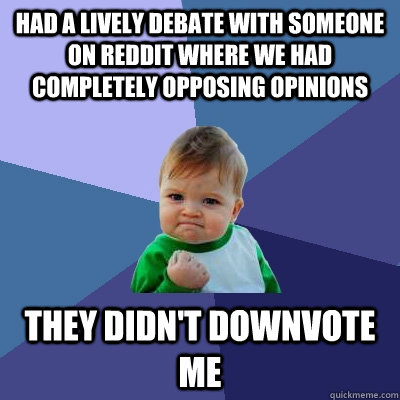 Had a lively debate with someone on reddit where we had completely opposing opinions  They didn't downvote me - Had a lively debate with someone on reddit where we had completely opposing opinions  They didn't downvote me  Success Kid