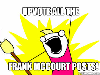 upvote ALL the Frank mccourt posts!  All The Things