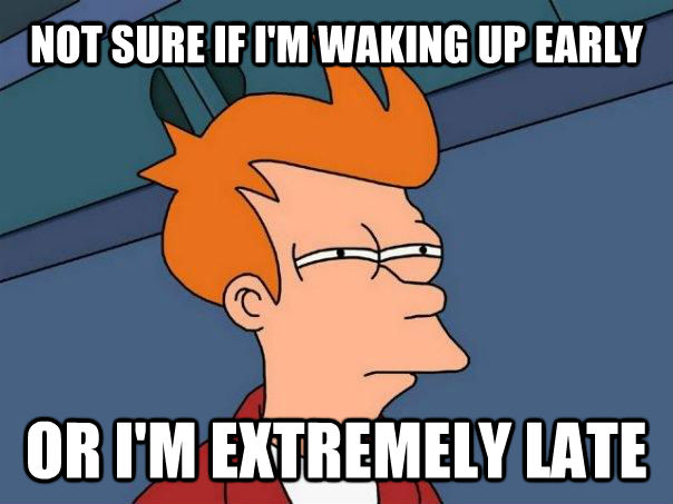 NOT SURE IF I'M WAKING UP EARLY OR I'M EXTREMELY LATE - NOT SURE IF I'M WAKING UP EARLY OR I'M EXTREMELY LATE  Futurama Fry