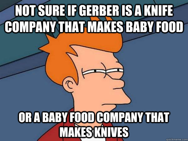 Not sure if Gerber is a knife company that makes baby food Or a baby food company that makes knives - Not sure if Gerber is a knife company that makes baby food Or a baby food company that makes knives  Futurama Fry