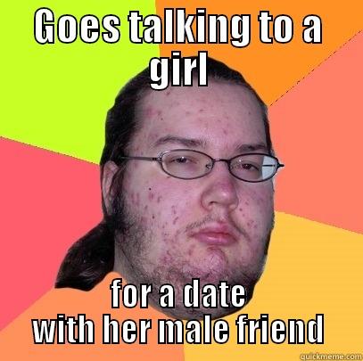 GOES TALKING TO A GIRL FOR A DATE WITH HER MALE FRIEND Butthurt Dweller