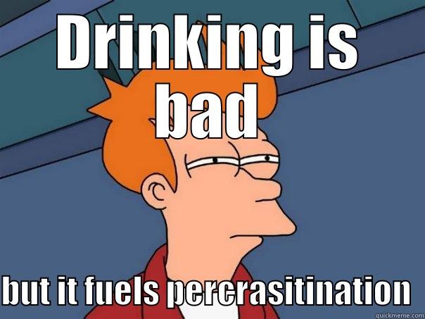 DRINKING IS BAD BUT IT FUELS PROCRASTINATION  Futurama Fry