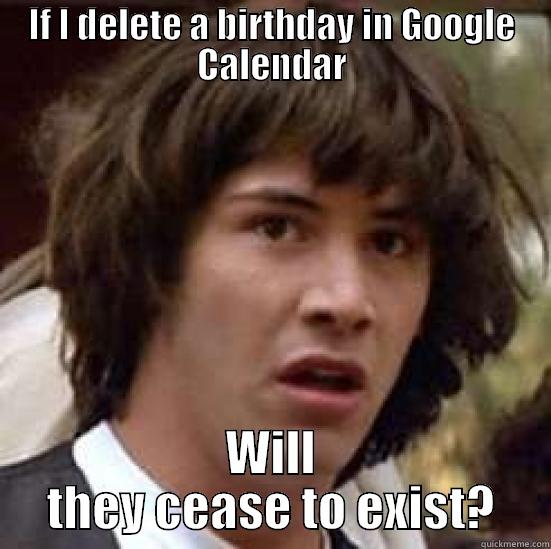 IF I DELETE A BIRTHDAY IN GOOGLE CALENDAR WILL THEY CEASE TO EXIST? conspiracy keanu