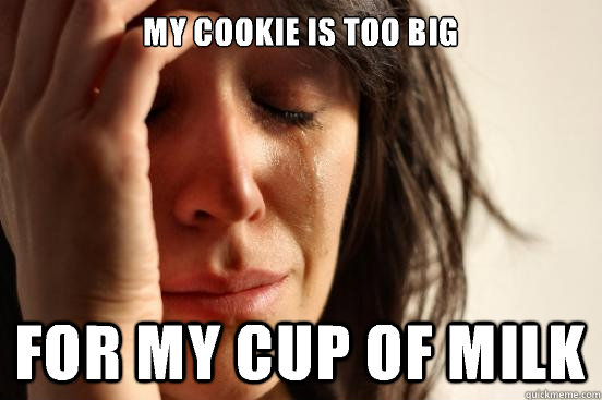 My cookie is too big for my cup of milk  First World Problems