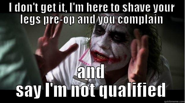 I DON'T GET IT, I'M HERE TO SHAVE YOUR LEGS PRE-OP AND YOU COMPLAIN AND SAY I'M NOT QUALIFIED Joker Mind Loss