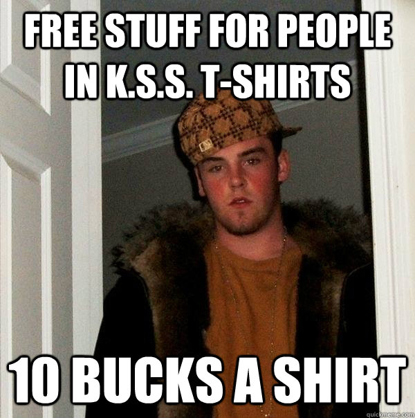 Free stuff for people in K.S.S. t-shirts 10 bucks a shirt - Free stuff for people in K.S.S. t-shirts 10 bucks a shirt  Scumbag Steve