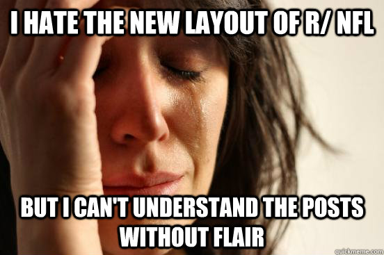 I HATE THE NEW LAYOUT OF R/ NFL BUT I CAN'T UNDERSTAND THE POSTS WITHOUT FLAIR - I HATE THE NEW LAYOUT OF R/ NFL BUT I CAN'T UNDERSTAND THE POSTS WITHOUT FLAIR  First World Problems