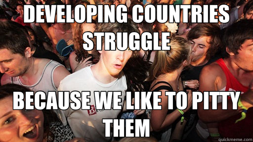 DEVELOPING COUNTRIES STRUGGLE BECAUSE WE LIKE TO PITTY THEM  Sudden Clarity Clarence