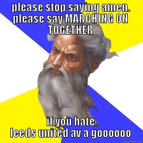 hes leeds & he knows he is - PLEASE STOP SAYING AMEN. PLEASE SAY MARCHING ON TOGETHER IF YOU HATE LEEDS UNITED AV A GOOOOOO Advice God