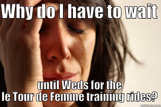 WHY DO I HAVE TO WAIT  UNTIL WEDS FOR THE LE TOUR DE FEMME TRAINING RIDES? First World Problems