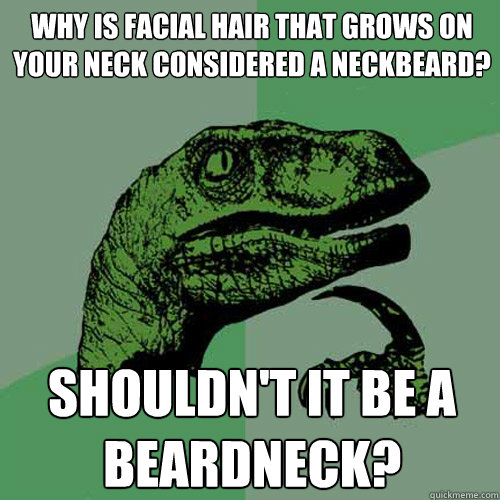 Why is facial hair that grows on your neck considered a neckbeard? Shouldn't it be a beardneck? - Why is facial hair that grows on your neck considered a neckbeard? Shouldn't it be a beardneck?  Philosoraptor