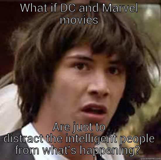 WHAT IF DC AND MARVEL MOVIES ARE JUST TO DISTRACT THE INTELLIGENT PEOPLE FROM WHAT'S HAPPENING?  conspiracy keanu