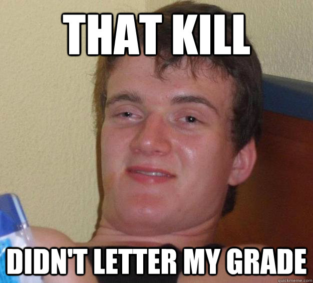 That kill didn't letter my grade - That kill didn't letter my grade  10 Guy