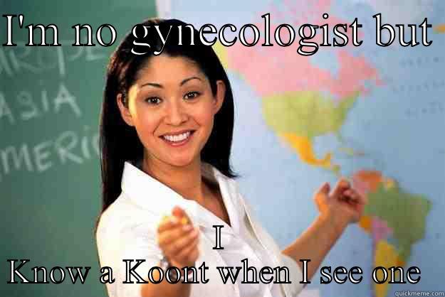 I'M NO GYNECOLOGIST BUT  I KNOW A KOONT WHEN I SEE ONE  Unhelpful High School Teacher