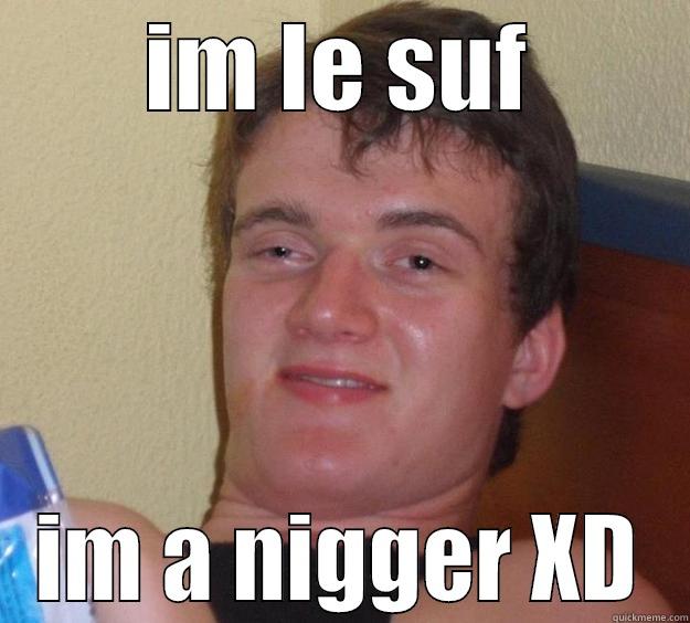 IM LE SUF IM A NIGGER XD 10 Guy