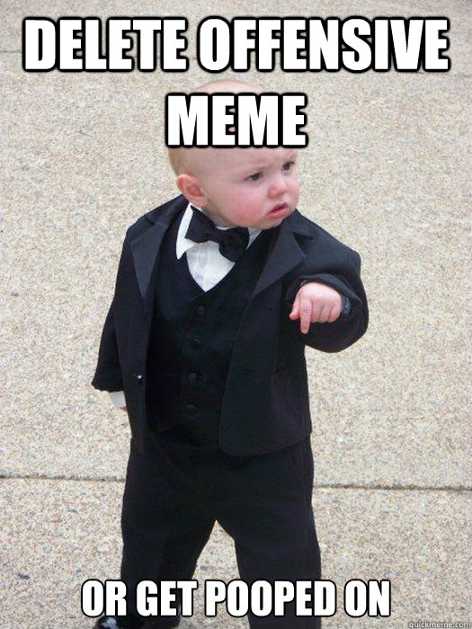 delete offensive meme or get pooped on - delete offensive meme or get pooped on  Baby Godfather