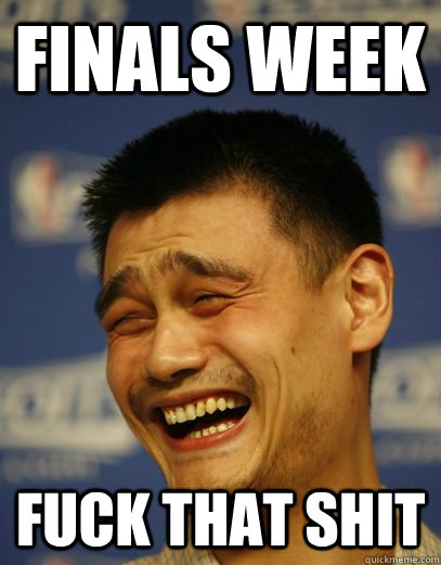 Finals Week fuck that shit  Yao Ming