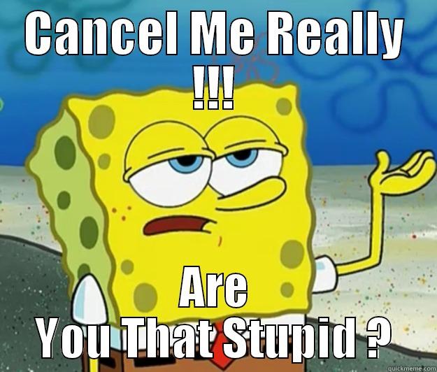 CANCEL ME REALLY !!! ARE YOU THAT STUPID ? Tough Spongebob